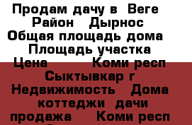 Продам дачу в “Веге“ › Район ­ Дырнос › Общая площадь дома ­ 45 › Площадь участка ­ 6 › Цена ­ 750 - Коми респ., Сыктывкар г. Недвижимость » Дома, коттеджи, дачи продажа   . Коми респ.,Сыктывкар г.